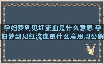 孕妇梦到见红流血是什么意思 孕妇梦到见红流血是什么意思周公解梦